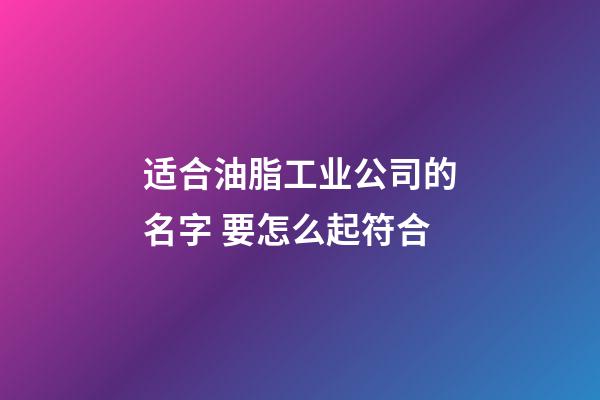 适合油脂工业公司的名字 要怎么起符合-第1张-公司起名-玄机派